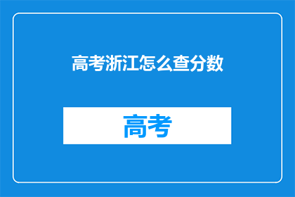 高考浙江怎么查分数(如何查询浙江高考分数？)