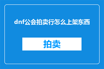 dnf公会拍卖行怎么上架东西(如何将DNF公会拍卖行中的物品上架？)
