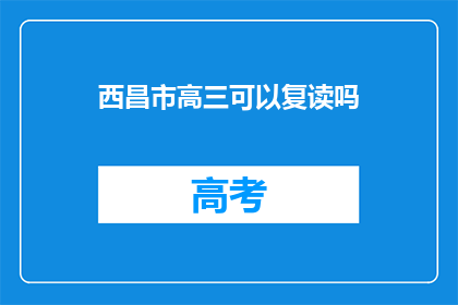 西昌市高三可以复读吗(西昌市高三学生能否复读？)