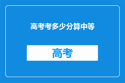 高考考多少分算中等(高考分数如何界定为中等水平？)