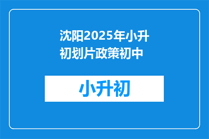 沈阳2025年小升初划片政策初中(2025年沈阳小升初划片政策初中，你了解吗？)