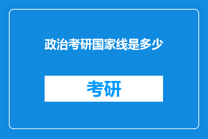 政治考研国家线是多少(国家线是多少？政治考研分数线的疑问解答)