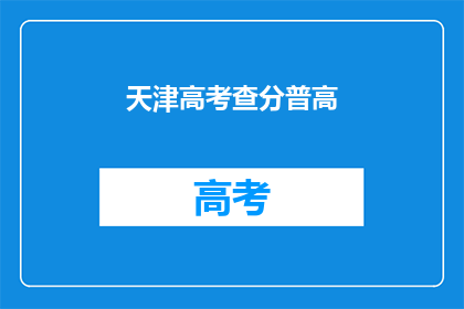 天津高考查分普高(天津高考普高成绩查询何时进行？)