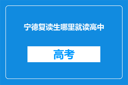 宁德复读生哪里就读高中(宁德复读生应选择哪所高中继续深造？)