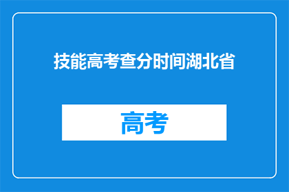 技能高考查分时间湖北省(湖北省高考查分时间是什么时候？)