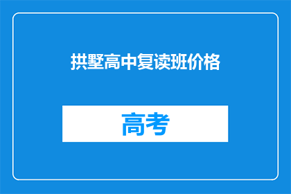 拱墅高中复读班价格(拱墅高中复读班价格是多少？)