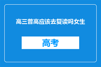 高三普高应该去复读吗女生(高三女生是否应该选择复读以提升成绩？)