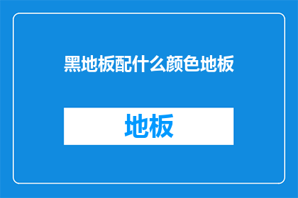 黑地板配什么颜色地板(如何搭配黑地板的完美色彩？)