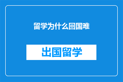 留学为什么回国难(留学后为何难以归国？)