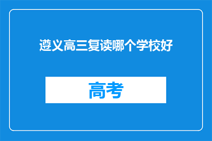 遵义高三复读哪个学校好(遵义高三复读学校哪个好？)