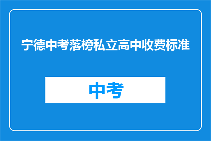 宁德中考落榜私立高中收费标准(宁德中考落榜学生，私立高中收费标准是多少？)