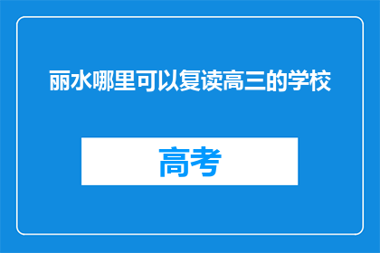 丽水哪里可以复读高三的学校(丽水地区有哪些学校提供高三复读课程？)