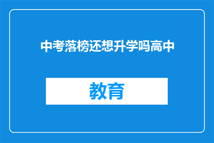 中考落榜还想升学吗高中(落榜后，是否还有机会继续追求高中教育？)