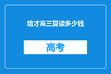 培才高三复读多少钱(高三复读费用是多少？)