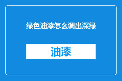 绿色油漆怎么调出深绿(如何调配出深绿色的油漆？)