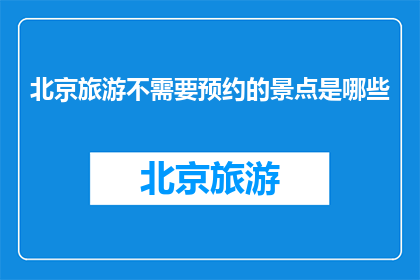 北京旅游不需要预约的景点是哪些(北京旅游哪些景点无需预约？)