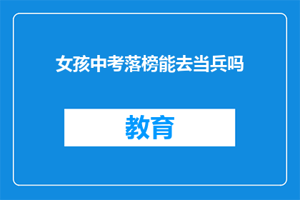 女孩中考落榜能去当兵吗(女孩中考落榜，能否当兵？)