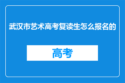 武汉市艺术高考复读生怎么报名的(武汉市艺术高考复读生如何报名？)