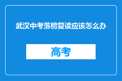 武汉中考落榜复读应该怎么办(武汉中考落榜，复读之路该如何选择？)