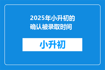2025年小升初的确认被录取时间(2025年小升初录取确认时间是什么时候？)