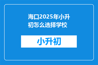 海口2025年小升初怎么选择学校(2025年海口小升初，如何为孩子选择理想的学校？)