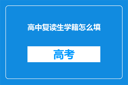 高中复读生学籍怎么填(如何填写高中复读生的学籍信息？)