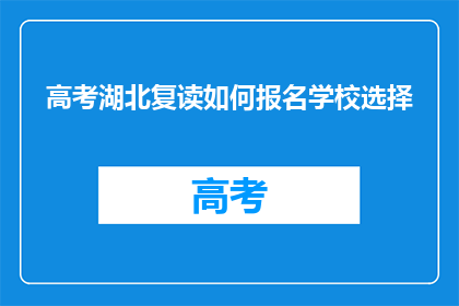 高考湖北复读如何报名学校选择(湖北高考复读生如何报名学校选择？)