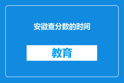 安徽查分数的时间(安徽查分数的具体时间是什么时候？)