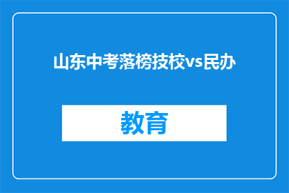 山东中考落榜技校vs民办(山东中考落榜生，选择技校还是民办学校？)