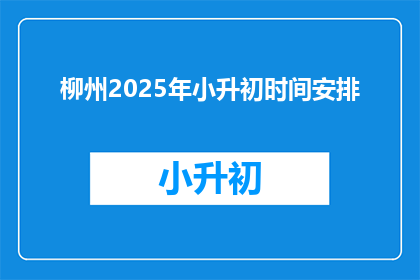 柳州2025年小升初时间安排(柳州2025年小升初时间安排，你了解吗？)