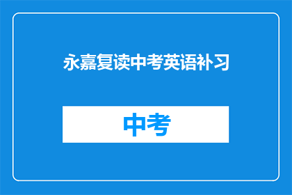 永嘉复读中考英语补习(永嘉地区中考英语补习班：您是否在寻求提高成绩的良方？)