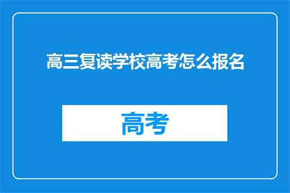 高三复读学校高考怎么报名(高三复读生如何报名参加高考？)