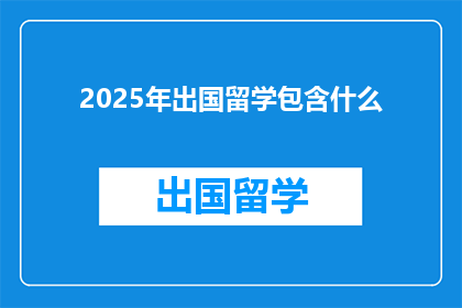 2025年出国留学包含什么(2025年出国留学究竟包含哪些要素？)