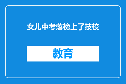 女儿中考落榜上了技校(女儿中考落榜，选择技校是否明智？)