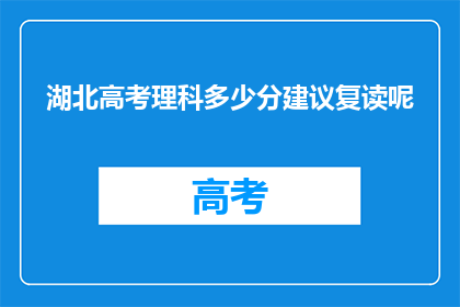 湖北高考理科多少分建议复读呢(湖北高考理科成绩不理想，是否值得复读？)
