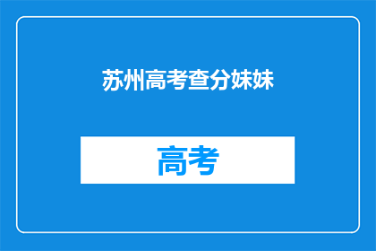 苏州高考查分妹妹(苏州高考查分妹妹，你的成绩如何？)