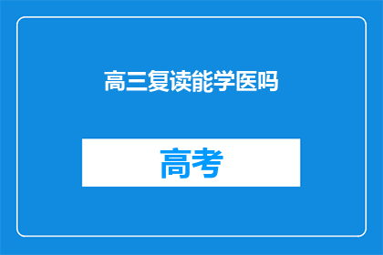 高三复读能学医吗(高三复读生能否学习医学？)