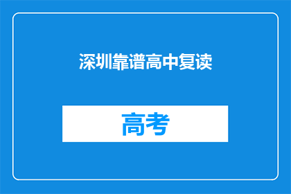 深圳靠谱高中复读(深圳有哪些可靠的高中复读学校？)