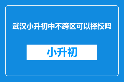 武汉小升初中不跨区可以择校吗(武汉小升初能否跨区择校？)