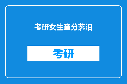 考研女生查分落泪(考研女生查分落泪：成绩揭晓，她是否已成功上岸？)