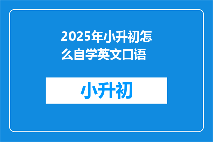 2025年小升初怎么自学英文口语(2025年小升初，如何自学英文口语？)