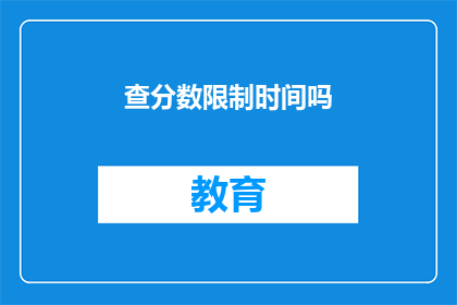 查分数限制时间吗(查分数是否受时间限制？)
