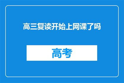 高三复读开始上网课了吗(高三复读是否已全面开启网课模式？)