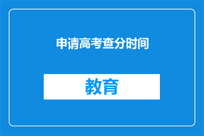 申请高考查分时间(高考查分时间如何查询？)