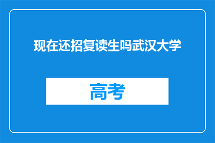 现在还招复读生吗武汉大学(武汉大学是否继续招收复读生？)