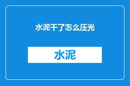水泥干了怎么压光(水泥干了怎么压光？)