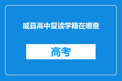 威县高中复读学籍在哪查(如何查询威县高中复读生的学籍信息？)