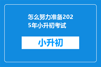 怎么努力准备2025年小升初考试(如何为2025年小升初考试做准备？)