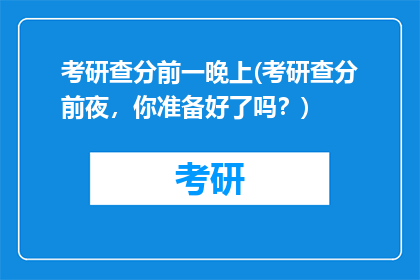 考研查分前一晚上(考研查分前夜，你准备好了吗？)