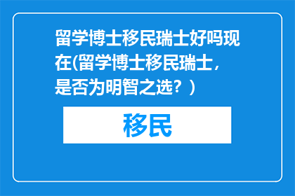 留学博士移民瑞士好吗现在(留学博士移民瑞士，是否为明智之选？)